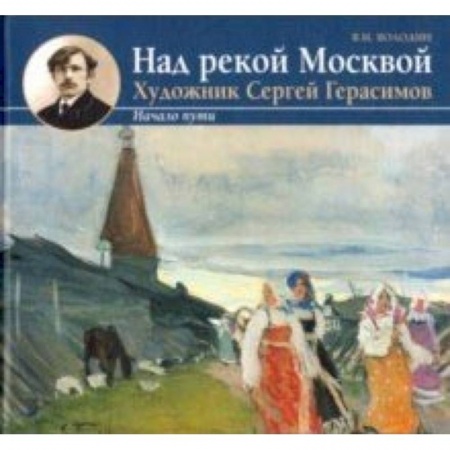 Культура, искусство, книга Над рекой Москвой. Художник Сергей Герасимов. Начало пут