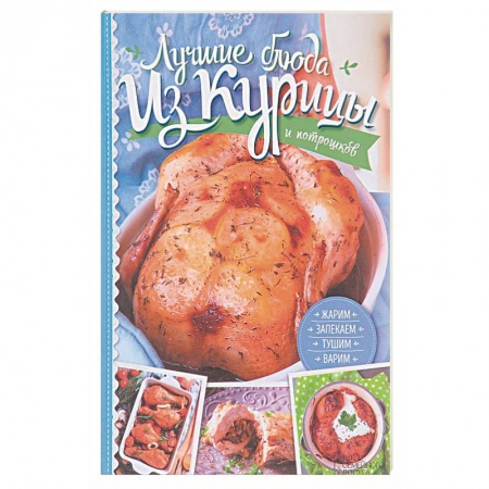 Мясо, птица, книга Лучшие блюда из курицы и потрошков. Жарим, запекаем, тушим, варим