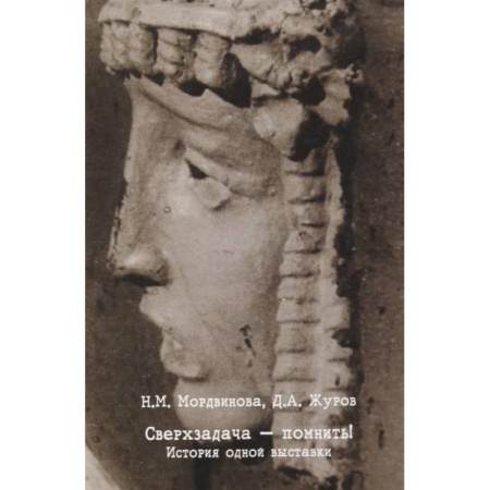 Культура, искусство, книга Сверхзадача - помнить! История одной выставки