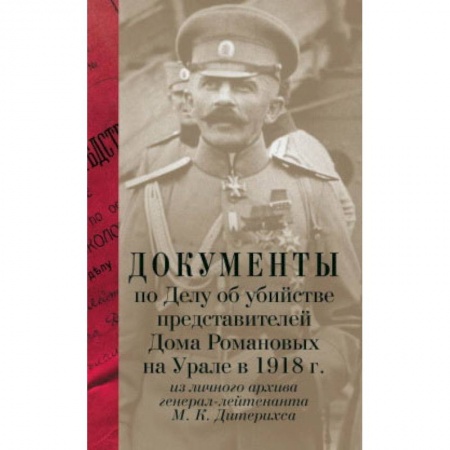 Книги, книга Документы по Делу об убийстве представителей Дома Романовых на Урале в 1918г. из личного архива генерал-лейтенанта М.К.Дитерихса / Лыкова Л.А.