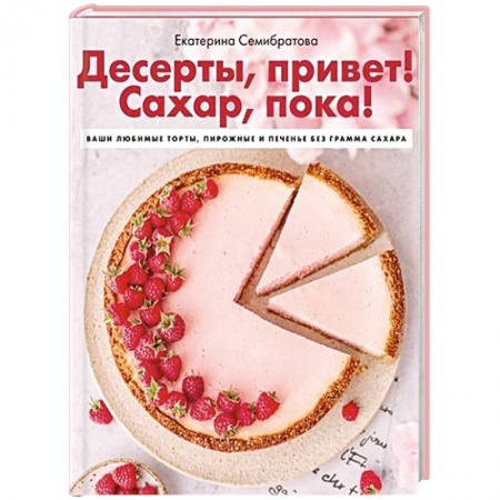 Выпечка, десерты, книга Десерты, привет! Сахар, пока! Ваши любимые торты