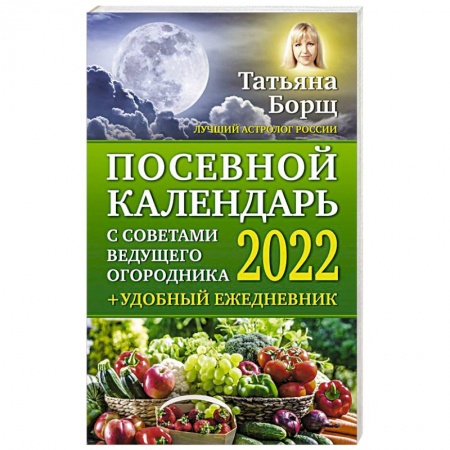 Сад, огород, цветы, дизайн участка, книга Посевной календарь 2022 с советами ведущего огородника + удобный ежедневник