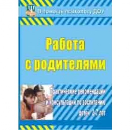Учителям, педагогам, воспитателям, книга Работа с родителями. Практические рекомендации и консультации по воспитанию детей 2-7 лет