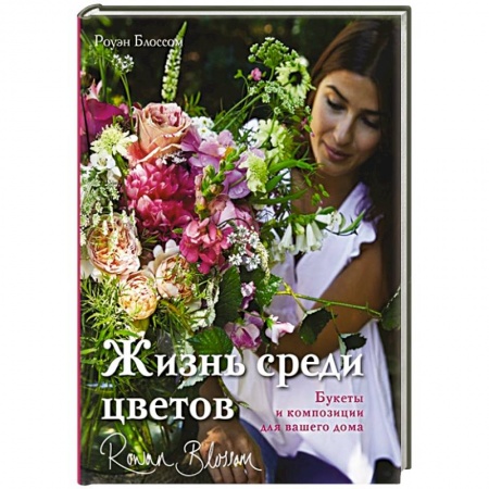 Сад, огород, цветы, дизайн участка, книга Жизнь среди цветов: букеты и композиции для вашего дома