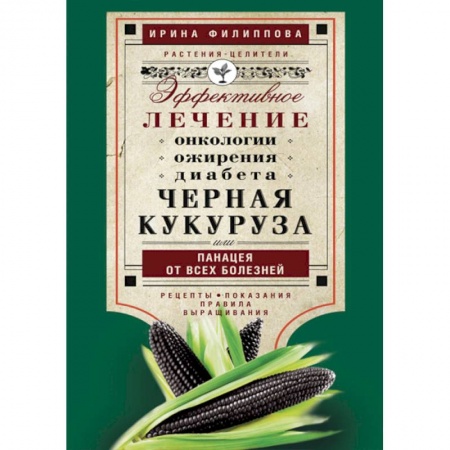 Книги, книга Черная кукуруза, или Панацея от всех болезней. Эффективное лечение онкологии, ожирения, диабета.