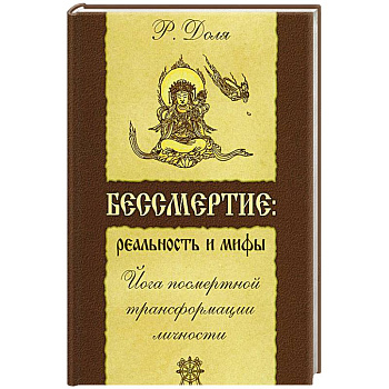 Бессмертие: реальность и мифы. Йога посмертной трансформации личности