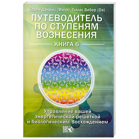 Книги, книга Путеводитель по ступеням Вознесения. Книга 6. Управление вашей энергетической решеткой и биологическим Восхождением