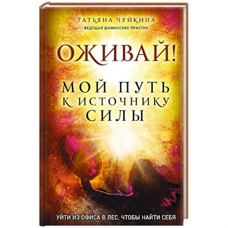 Эзотерические учения, книга Оживай! Мой путь к источнику силы.Уйти из офиса в лес, чтобы найти себя