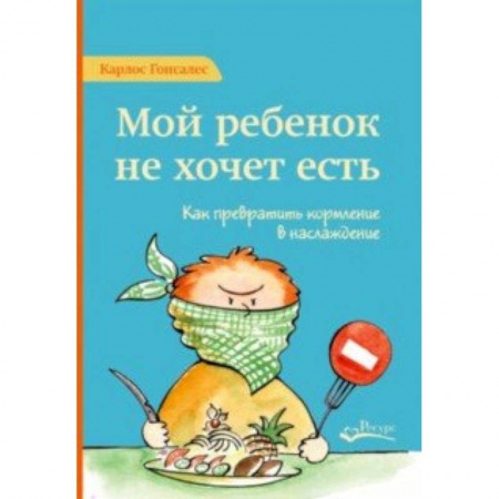 Книги для родителей, книга Мой ребенок не хочет есть. Как превратить кормление в наслаждение