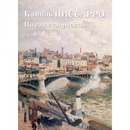 Культура, искусство, книга Камиль Писсарро. Позднее творчество