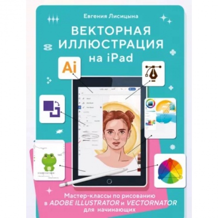 Культура, искусство, книга Векторная иллюстрация на iPad. Мастер-классы по рисованию в Adobe Illustrator и Vectornator для начинающих