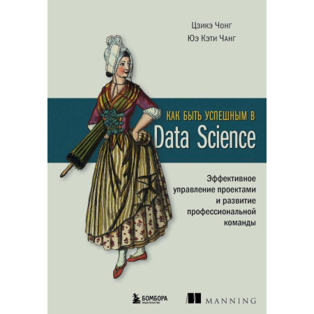 Информационные технологии, книга Как быть успешным в Data Science. Эффективное управление проектами и развитие профессиональной команды