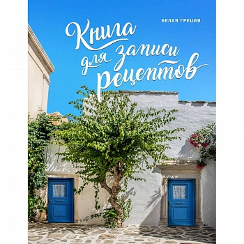 Книга для записи рецептов. Белая Греция Книга для записи рецептов. Белая Греция