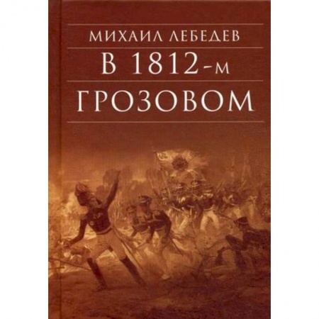 Историческая художественная проза, книга В 1812-м Грозовом: Исторический роман-хроника из эпохи Отечественной войны 1812 года