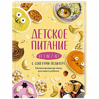 Детское питание от 1 до 7 лет с советами педиатра. Сбалансированное меню для вашего ребенка Детское питание от 1 до 7 лет с советами педиатра. Сбалансированное меню для вашего ребенка