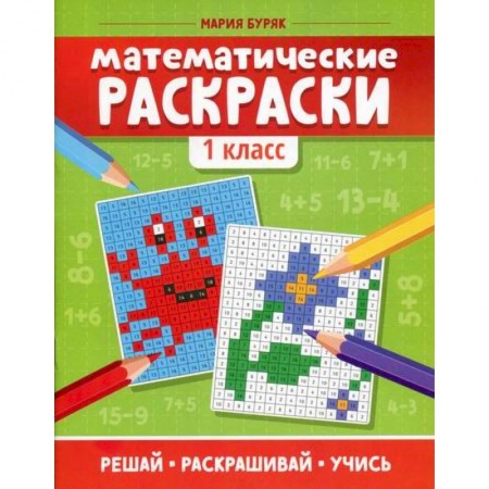 Школьникам и абитуриентам, книга Математические раскраски: 1 класс