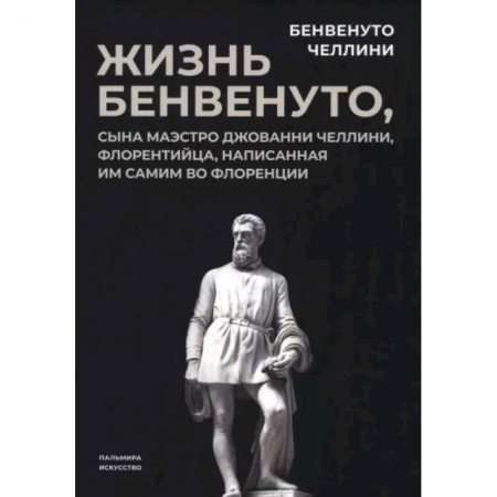 Мемуары, биографии, книга Жизнь Бенвенуто, сына маэстро Джованни Челлини