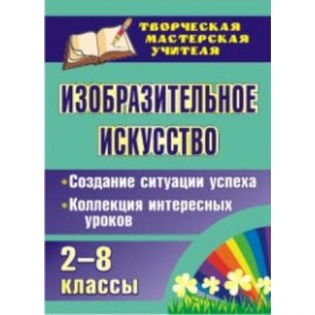 Книги, книга Изобразительное искусство. 2-8 классы. Создание ситуации успеха. Коллекция интересных уроков