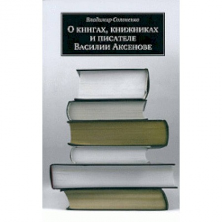 Общественные и гуманитарные науки, книга О книгах, книжниках и писателе Василии Аксенове