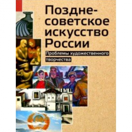 Культура, искусство, книга Позднесоветское искусство России. Проблемы художественного творчества