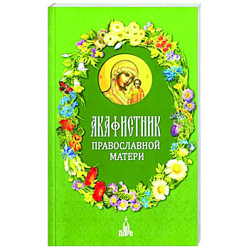 Акафистник православной матери Акафистник православной матери