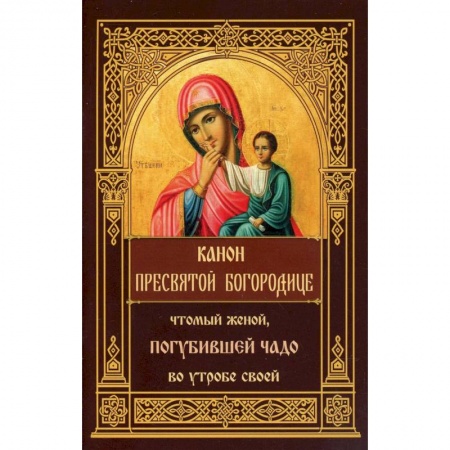 Книги, книга Канон Пресвятой Богородице, чтомый женой, погубившее чадо во утробе своей.