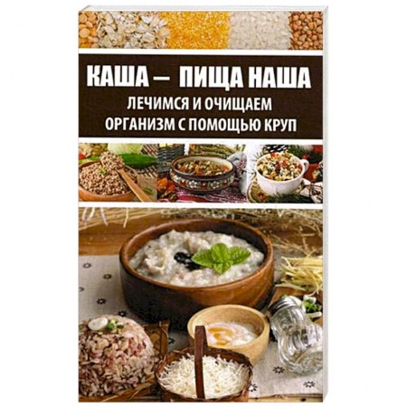 Лечебное питание. Похудание. Диеты, книга Каша - пища наша. Лечимся и очищаем организм с помощью круп