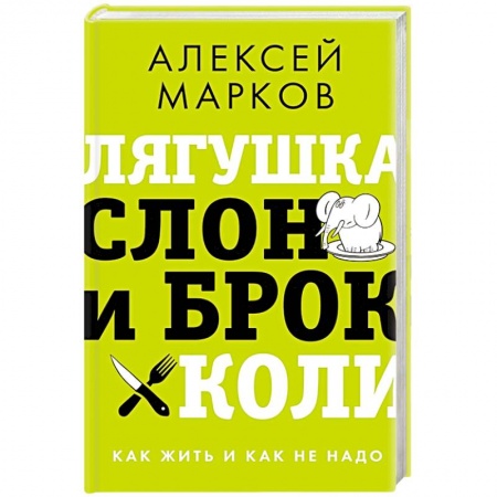 Общественные и гуманитарные науки, книга Лягушка, слон и брокколи. Как жить и как не надо