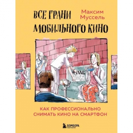 Культура, искусство, книга Все грани мобильного кино. Как профессионально снимать кино на смартфон