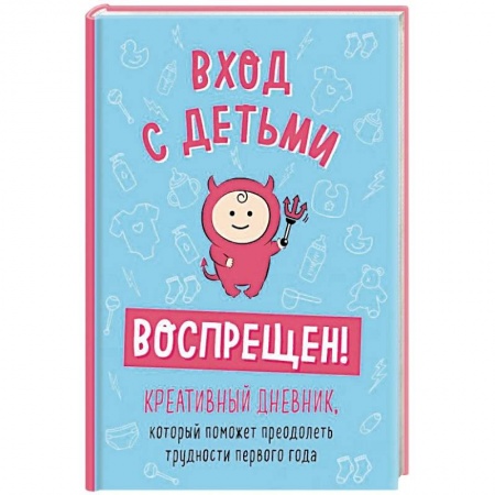 Книги для родителей, книга Вход с детьми воспрещен! Креативный дневник, который поможет преодолеть трудности первого года
