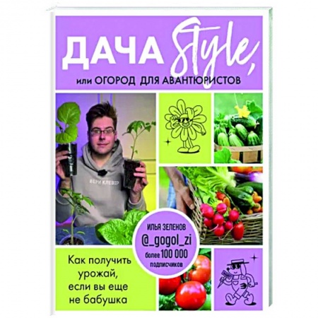 Сад, огород, цветы, дизайн участка, книга Дача Style, или огород для авантюристов. Как получить урожай, если вы еще не бабушка