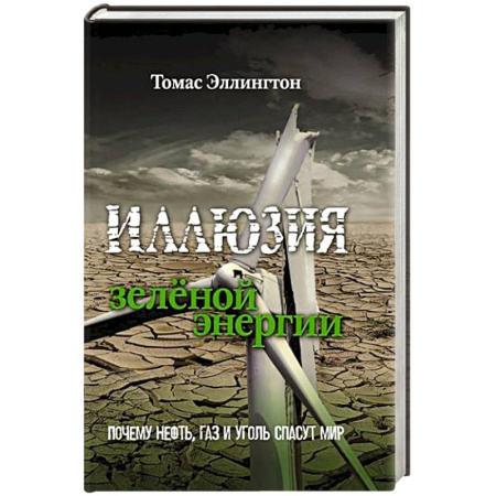 Технические науки. Транспорт, книга Иллюзия зеленой энергии. Почему нефть, газ и уголь спасут мир
