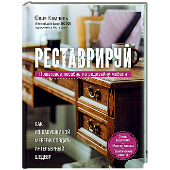 Реставрируй. Как из бабушкиной мебели создать интерьерный шедевр Реставрируй. Как из бабушкиной мебели создать интерьерный шедевр