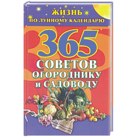 Книги, книга 365 советов огороднику и садоводу.Жизнь по лунному календарю
