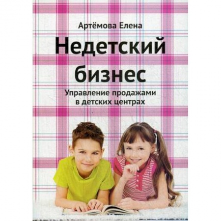 Предпринимательство. Отраслевой бизнес, книга Недетский бизнес. Управление продажами в детских центрах