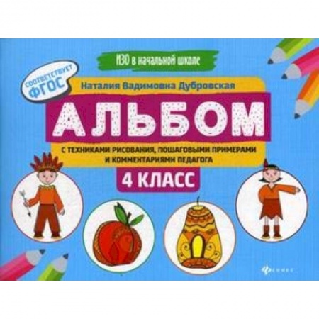 Школьникам и абитуриентам, книга Альбом с техниками рисования, пошаговыми примерами и комментариями педагога. 4 класс. ФГОС