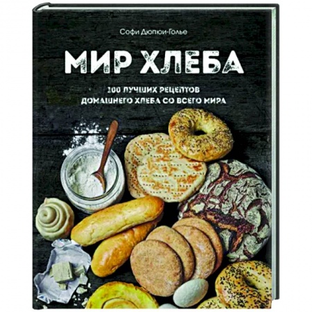 Выпечка, десерты, книга Мир хлеба. 100 лучших рецептов домашнего хлеба со всего мира