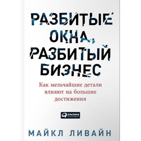Менеджмент, книга Разбитые окна, разбитый бизнес. Как мельчайшие детали влияют на большие достижения