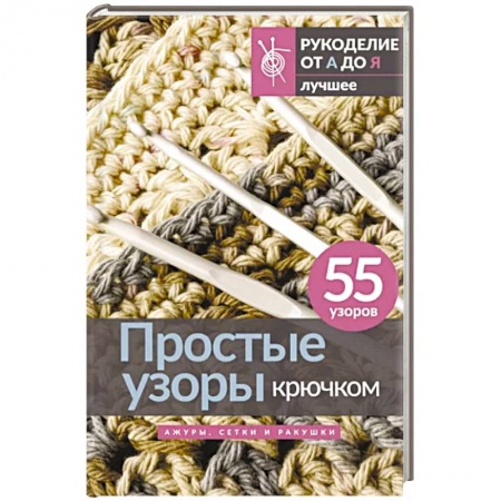 Рукоделие. Творчество, книга Простые узоры крючком. Ажуры, сетки и ракушки