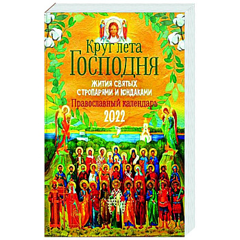 Круг Лета Господня: жития святых с тропарями и кондаками. Православный календарь на 2022 г. Круг Лета Господня: жития святых с тропарями и кондаками. Православный календарь на 2022 г.