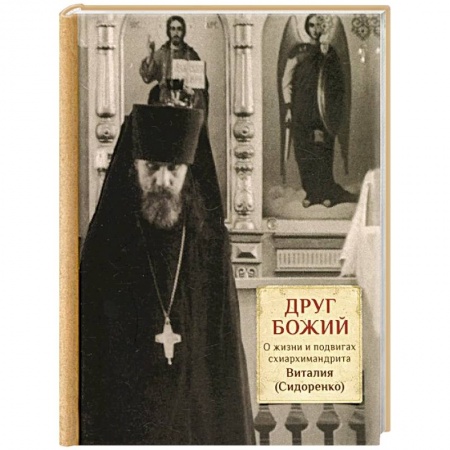 Православие, книга Друг Божий. О жизни и подвигах схиархимандрита Виталия (Сидоренко)