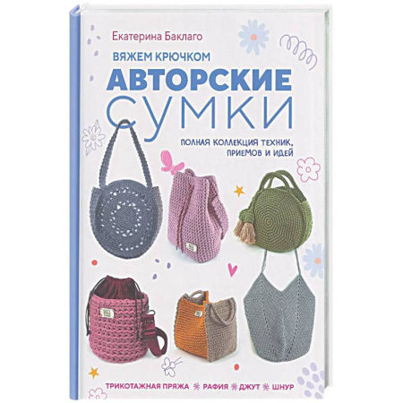 Рукоделие. Творчество, книга Вяжем крючком авторские сумки. Полная коллекция техник, приемов и идей