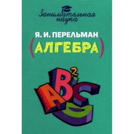 Школьникам и абитуриентам, книга Занимательная алгебра