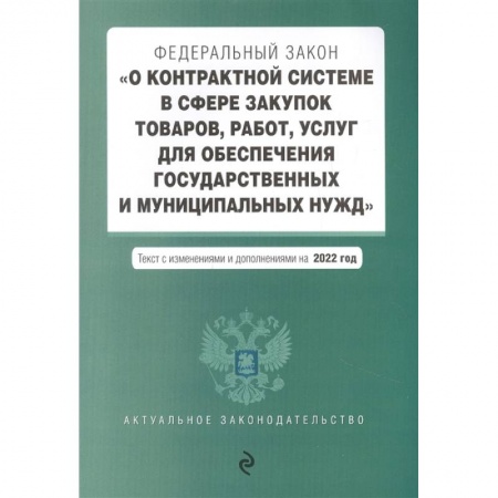 Общественные и гуманитарные науки, книга Федеральный закон 'О контрактной системе в сфере закупок товаров, работ, услуг для обеспечения государственных и муниципальных нужд'. Текст с изменениями и дополнениями на 2022 год