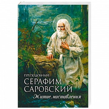Преподобный Серафим Саровский. Житие. Наставления Преподобный Серафим Саровский. Житие. Наставления
