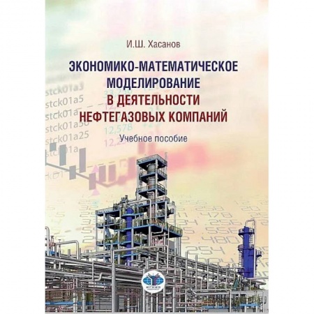 Экономика, книга Экономико-математическое моделирование в деятельности  нефтегазовых компаний. Учебное пособие И.Ш. Хасанов