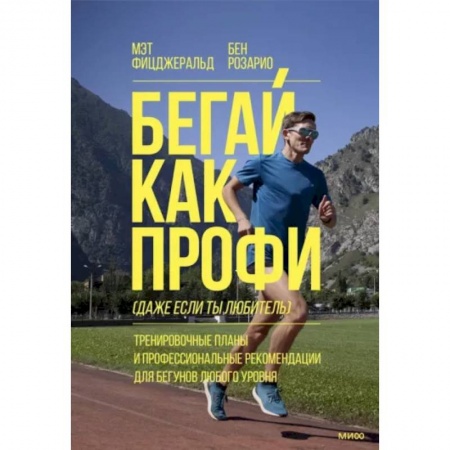 Спорт. Фитнес, книга Бегай как профи (даже если ты любитель). Тренировочные планы и профессиональные рекомендации для бегунов любого уровня