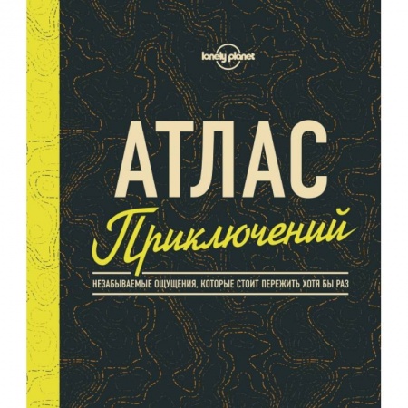 Путеводители по странам, книга Атлас приключений. Незабываемые ощущения, которые стоит пережить хотя бы раз