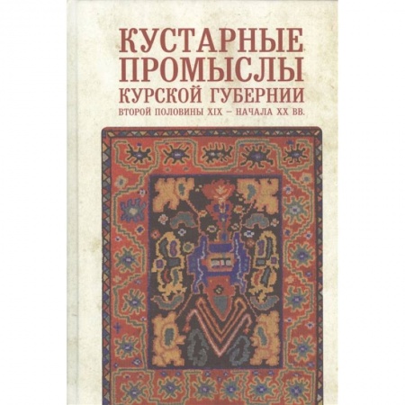 Культура, искусство, книга Кустарные промыслы Курской губернии второй половины XIX-начала XX века
