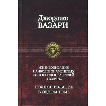 Джорджо Вазари: Жизнеописания наиболее знаменитых живописцев, ваятелей и зодчих. Полное издание в одном томе Джорджо Вазари: Жизнеописания наиболее знаменитых живописцев, ваятелей и зодчих. Полное издание в одном томе